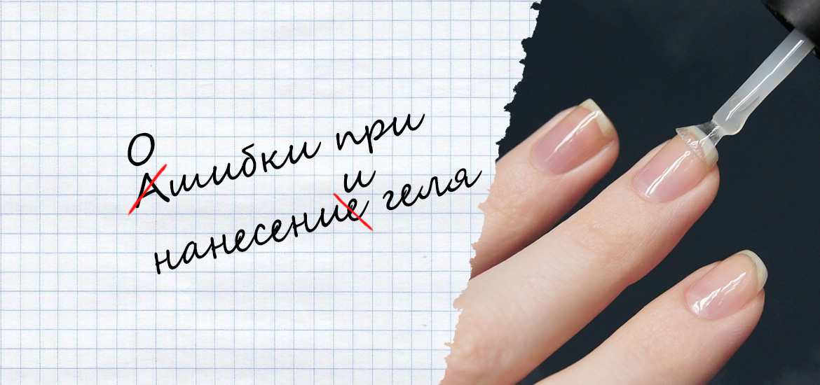 4 основные ошибки при нанесении геля — статьи о маникюре на LesNails