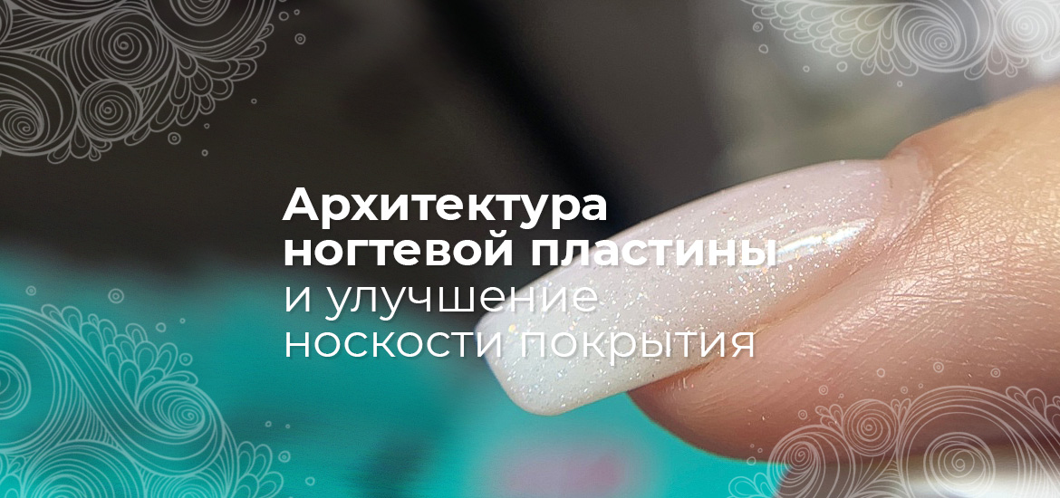Архитектура ногтевой пластины и улучшение носкости покрытия — статьи о маникюре на LesNails